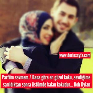 Parfüm sevmem..! Bana göre en güzel koku, sevdiğime sarıldıktan sonra üstümde kalan kokudur… Bob Dylan