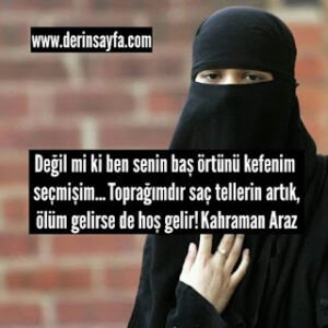 Değil mi ki ben senin baş örtünü kefenim seçmişim… Toprağımdır saç tellerin artık, ölüm gelirse de hoş gelir!  Kahraman Araz