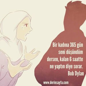 Bir kadına 365 gün seni düşündüm dersen, kalan 6 saatte ne yaptın diye sorar. Bob Dylan