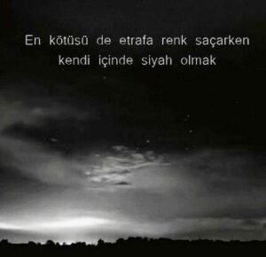 "En kötüsü de etrafa renk saçarken, kendi içinde siyah olmak."