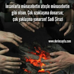 İnsanlarla münasebetin ateşle münasebetin gibi olsun.  Çok uzaklaşma donarsın.. Sadi Şirazi