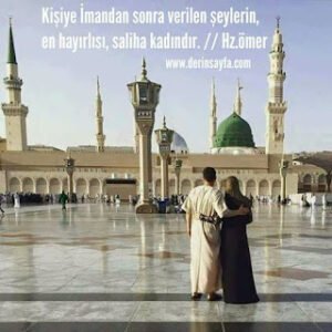 Kişiye İmandan sonra verilen şeylerin, en hayırlısı, saliha kadındır. Hz.ömer