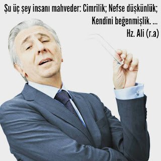 Şu üç şey insanı mahveder: Cimrilik; Nefse düşkünlük; Kendini beğenmişlik. Hz. Ali (r.a)