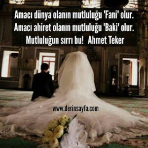 Amacı dünya olanın mutluluğu ‘Fani’ olur. Amacı ahiret olanın mutluluğu ‘Baki’ olur.  Mutluluğun.. Ahmet Teker
