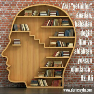 Asıl “yetimler” anadan, babadan değil! İlim ve ahlaktan yoksun olanlardır. Hz. Ali