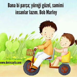 Bana bi parça; yüreği güzel, samimi insanlar lazım. Bob Marley