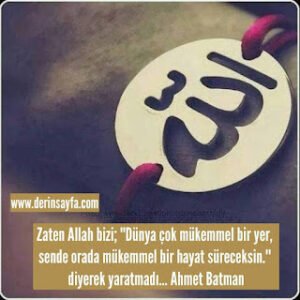 Zaten Allah bizi; “Dünya çok mükemmel bir yer, sende orada mükemmel bir hayat süreceksin.” Ahmet Batman