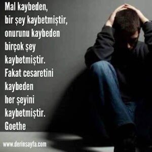 Mal kaybeden, bir şey kaybetmiştir, onurunu kaybeden birçok şey kaybetmiştir. Goethe