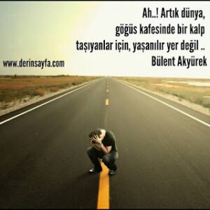 Ah..! Artık dünya, göğüs kafesinde bir kalp taşıyanlar için, yaşanılır yer değil.. Bülent Akyürek