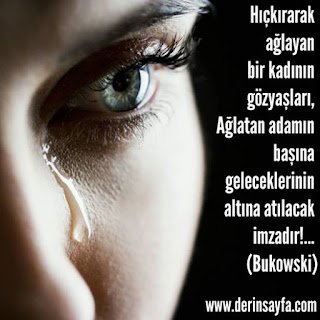 Hıçkırarak ağlayan bir kadının gözyaşları, Ağlatan adamın başına geleceklerinin altına atılacak imzadır!… Charles Bukowski