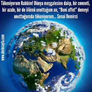 Tükeniyorum Rabbim! Dünya meşgalesine dalıp, bir cenneti, bir azabı, bir de ölümü.. Senai Demirci