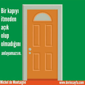 Bir kapıyı itmeden açık olup olmadığını anlayamazsın. Michel de Montaigne