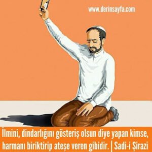 İlmini, dindarlığını gösteriş olsun diye yapan kimse, harmanıbiriktirip ateşe veren gibidir.| Sadi