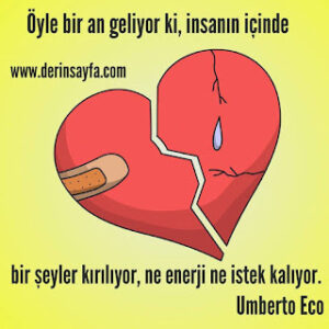 Öyle bir an geliyor ki, insanın içinde bir şeyler kırılıyor, ne enerji ne istek kalıyor.  Umberto Eco