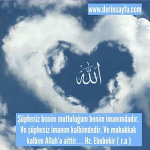 Şüphesiz benim mutluluğum benim imanımdadır. Ve şüphesiz imanım kalbimdedir. Hz. Ebubekir ( r.a )