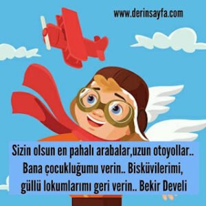 Sizin olsun en pahalı arabalar,uzun otoyollar.. Bana çocukluğumu verin.. Bisküvilerimi.. Bekir Develi