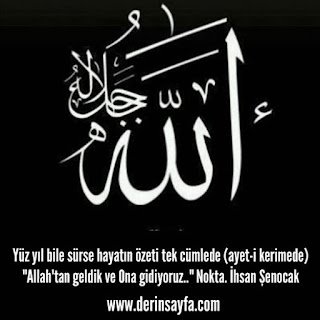 Yüz yıl bile sürse hayatın özeti tek cümlede (ayet-i kerimede): “Allah’tan geldik ve Ona gidiyoruz..” Nokta