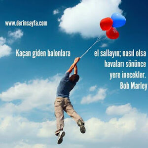 Kaçan giden balonlara el sallayın; nasıl olsa havaları sönünce yere inecekler. Bob Marley
