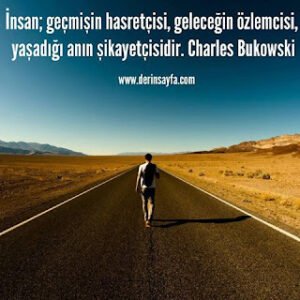 İnsan; geçmişin hasretçisi, geleceğin özlemcisi, yaşadığı anın şikayetçisidir. Charles Bukowski