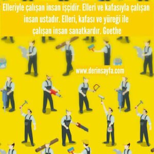 Elleriyle çalışan insan işçidir. Elleri ve kafasıyla çalışan insan ustadır. Elleri, kafası ve yüreği ile çalışan.. Goethe