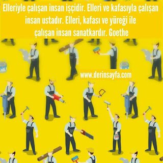 Elleriyle çalışan insan işçidir. Elleri ve kafasıyla çalışan insan ustadır. Elleri, kafası ve yüreği ile çalışan.. Goethe