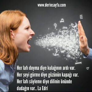 Her lafı duyma diye kulağının ardı var. Her şeyi görme diye gözünün kapağı var. Her lafı söyleme diye.. La Edri