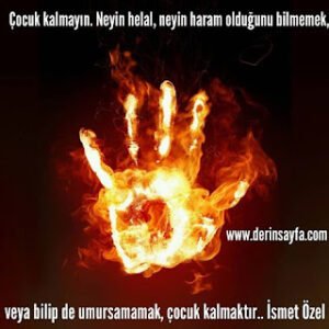 Çocuk kalmayın. Neyin helal, neyin haram olduğunu bilmemek, veya bilip de umursamamak.. İsmet Özel