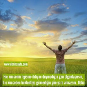 Hiç kimsenin ilgisine ihtiyaç duymadığın gün olgunlaşırsın, hiç kimseden beklentiye girmediğin gün yara almazsın.  Osho