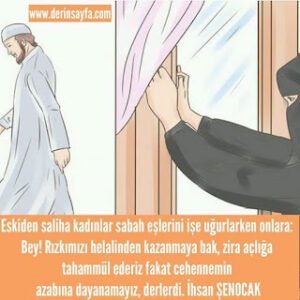 Eskiden saliha kadınlar sabah eşlerini işe uğurlarken onlara: Bey! Rızkımızı helalinden.. İhsan Şenocak