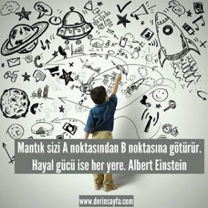 Mantık sizi A noktasından B noktasına götürür.Hayal gücü ise her yere. Albert Einstein