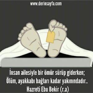 İnsan ailesiyle bir ömür sürüp giderken; Ölüm, ayakkabı bağları kadar yakınındadır..  Hz. Ebu Bekir (r.a)