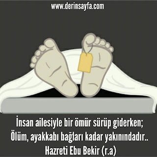 İnsan ailesiyle bir ömür sürüp giderken; Ölüm, ayakkabı bağları kadar yakınındadır..  Hz. Ebu Bekir (r.a)