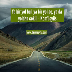 Ya bir yol bul, ya bir yol aç, ya da yoldan çekil. – Konfüçyüs