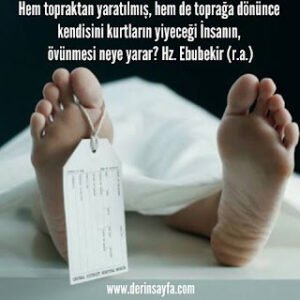 Hem topraktan yaratılmış, hem de toprağa dönünce kendisini kurtların yiyeceği İnsanın, övünmesi neye yarar? Hz. Ebubekir (r.a.)