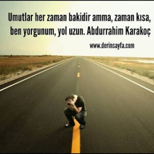 Umutlar her zaman bakidir amma, zaman kısa, ben yorgunum, yol uzun. Abdurrahim Karakoç