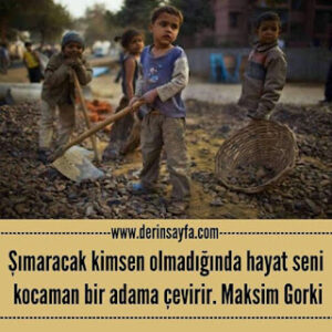 Şımaracak kimsen olmadığında hayat seni kocaman bir adama çevirir. Maksim Gorki