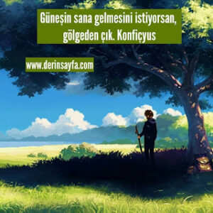 Güneşin sana gelmesini istiyorsan, gölgeden çık. Konfiçyus