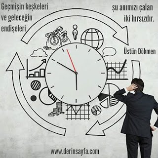 Geçmişin keşkeleri ve geleceğin endişeleri şu anımızı çalan iki hırsızdır. Üstün Dökmen