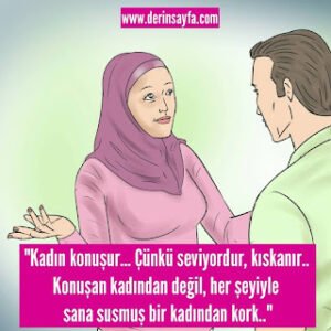 “Kadın konuşur… Çünkü seviyordur, kıskanır.. Konuşan kadından değil, her şeyiyle sana susmuş bir kadından..”