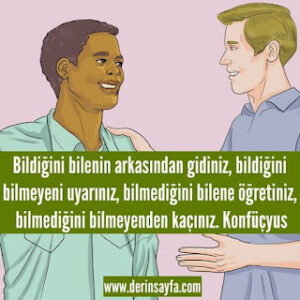 Bildiğini bilenin arkasından gidiniz, bildiğini bilmeyeni uyarınız, bilmediğini bilene öğretiniz.. Konfüçyus