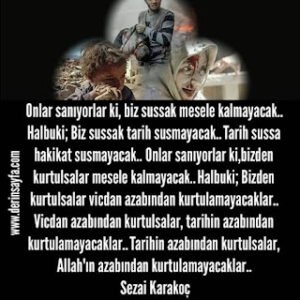 Onlar sanıyorlar ki, biz sussak mesele kalmayacak.. Halbuki; Biz sussak tarih susmayacak.. Sezai Karakoç
