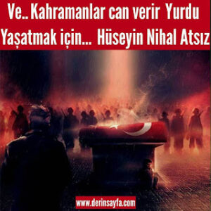 Ve.. Kahramanlar can verir  Yurdu yaşatmak için… Hüseyin Nihal Atsız
