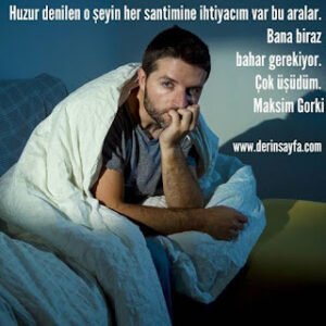 Huzur denilen o şeyin her santimine ihtiyacım var bu aralar. Bana biraz bahar gerekiyor. Maksim Gorki