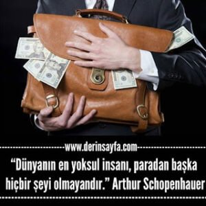 Dünyanın en yoksul insanı, paradan başka hiçbir şeyi olmayandır. Arthur Schopenhauer