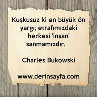 Kuşkusuz ki en büyük ön yargı; etrafımızdaki herkesi ‘insan’ sanmamızdır. – Charles Bukowski