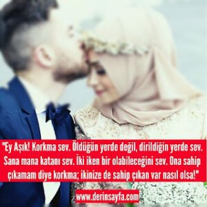 “Ey Aşık! Korkma sev. Öldüğün yerde değil, dirildiğin yerde sev. Sana mana katanı sev.”