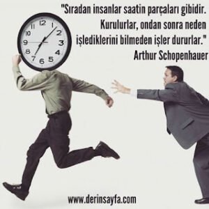 Sıradan insanlar saatin parçaları gibidir. Kurulurlar, ondan sonra neden işlediklerini bilmeden işler dururlar. Arthur Schopenhauer