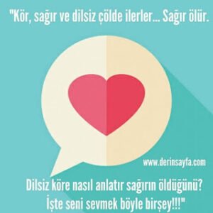 “Kör, sağır ve dilsiz çölde ilerler… Sağır ölür. Dilsiz köre nasıl anlatır sağırın öldüğünü? İşte seni sevmek böyle..”