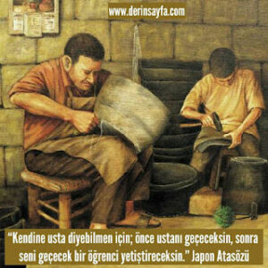 “Kendine usta diyebilmen için; önce ustanı geçeceksin, sonra seni geçecek bir öğrenci..” Japon Atasözü