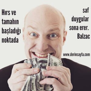 Hırs ve tamahın başladığı noktada saf duygular sona erer. Honore de Balzac